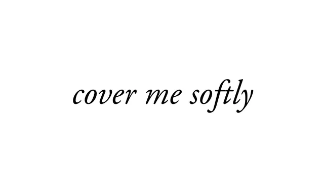 Opening: cover me softly